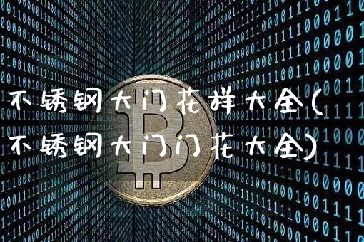 不锈钢大门花样大全(不锈钢大门门花大全)_https://www.qgjzrcxxzxpt.com_中金所_第1张