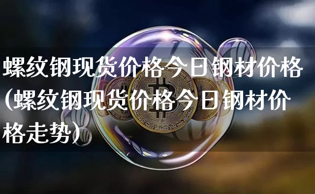 螺纹钢现货价格今日钢材价格(螺纹钢现货价格今日钢材价格走势)_https://www.qgjzrcxxzxpt.com_广期所_第1张