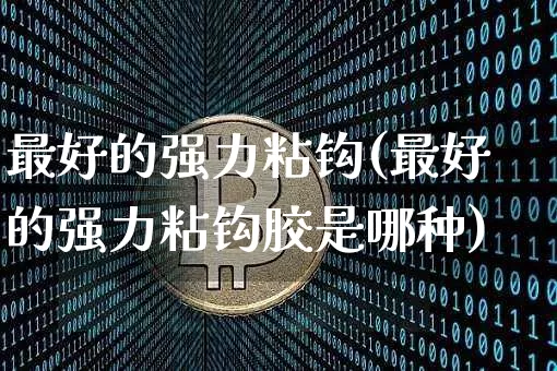 最好的强力粘钩(最好的强力粘钩胶是哪种)_https://www.qgjzrcxxzxpt.com_广期所_第1张
