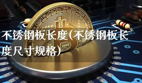 不锈钢板长度(不锈钢板长度尺寸规格)_https://www.qgjzrcxxzxpt.com_广期所_第1张