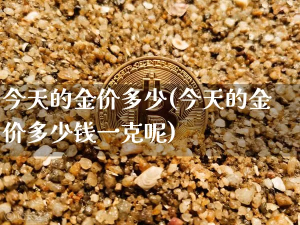 今天的金价多少(今天的金价多少钱一克呢)_https://www.qgjzrcxxzxpt.com_上期能源_第1张