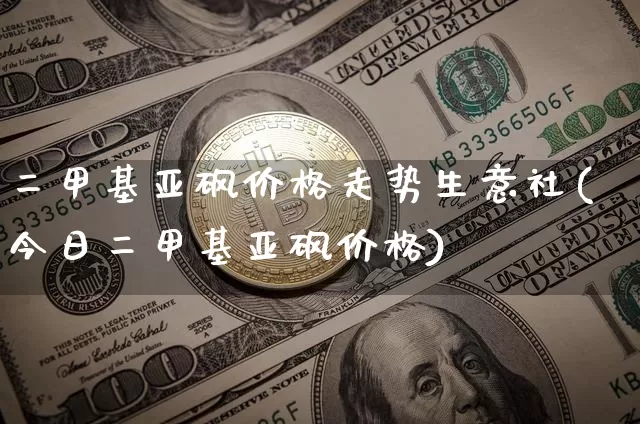 二甲基亚砜价格走势生意社(今日二甲基亚砜价格)_https://www.qgjzrcxxzxpt.com_中金所_第1张