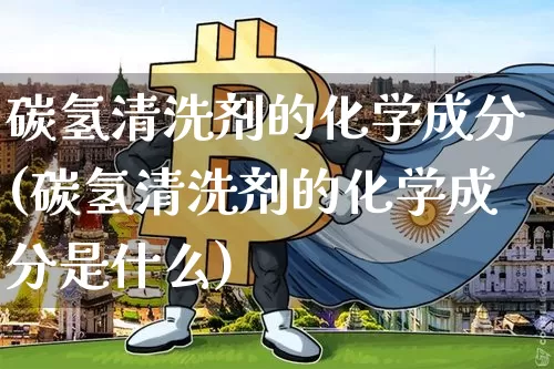 碳氢清洗剂的化学成分(碳氢清洗剂的化学成分是什么)_https://www.qgjzrcxxzxpt.com_上期所_第1张