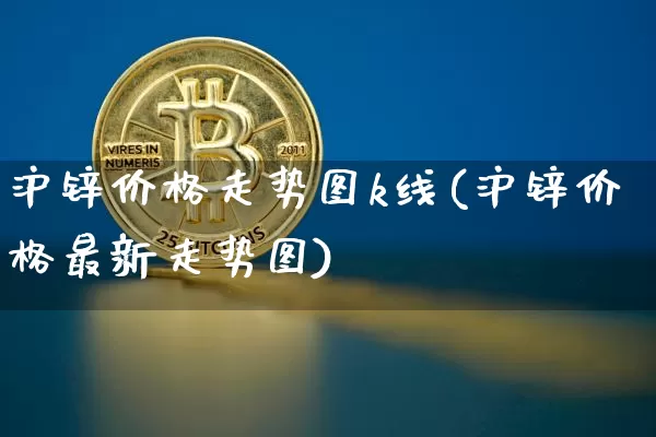 沪锌价格走势图k线(沪锌价格最新走势图)_https://www.qgjzrcxxzxpt.com_上期所_第1张
