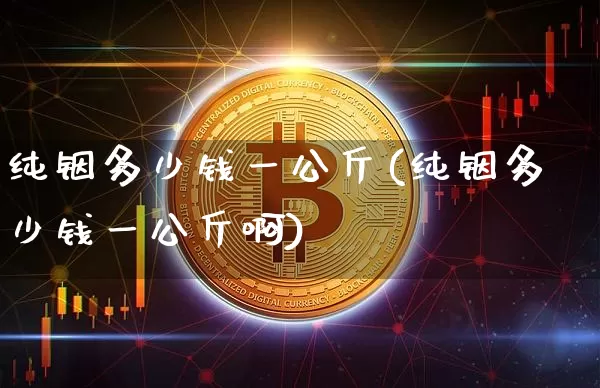 纯铟多少钱一公斤(纯铟多少钱一公斤啊)_https://www.qgjzrcxxzxpt.com_郑商所_第1张