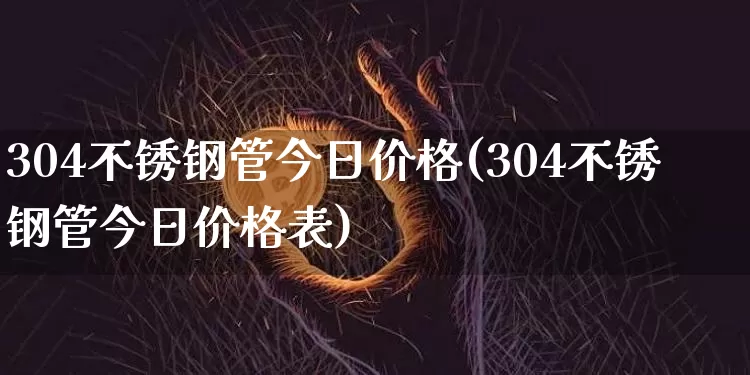 304不锈钢管今日价格(304不锈钢管今日价格表)_https://www.qgjzrcxxzxpt.com_中金所_第1张