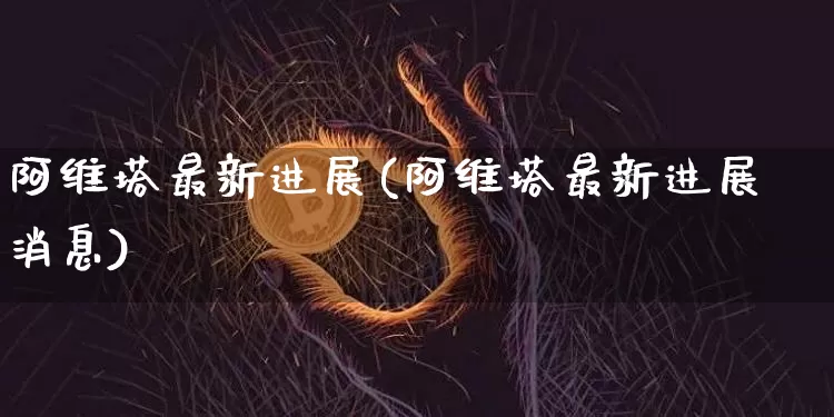 阿维塔最新进展(阿维塔最新进展消息)_https://www.qgjzrcxxzxpt.com_上期所_第1张