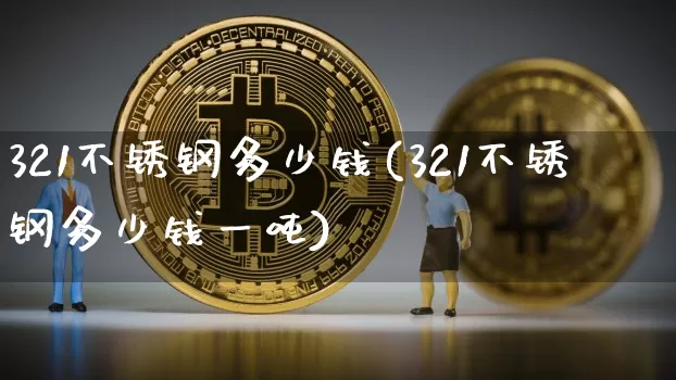 321不锈钢多少钱(321不锈钢多少钱一吨)_https://www.qgjzrcxxzxpt.com_广期所_第1张