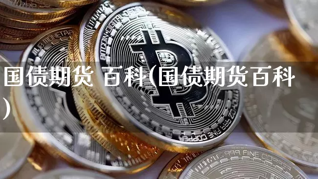 国债期货 百科(国债期货百科)_https://www.qgjzrcxxzxpt.com_上期能源_第1张