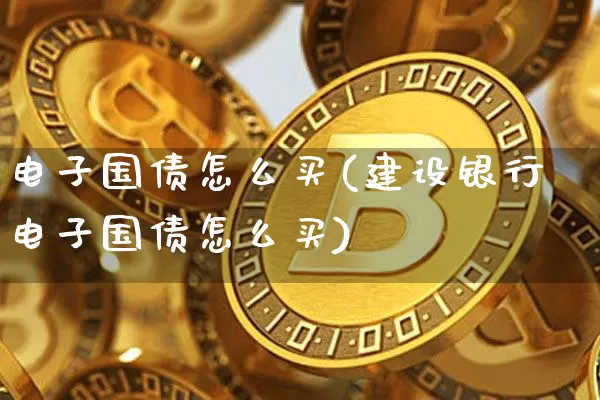 电子国债怎么买(建设银行电子国债怎么买)_https://www.qgjzrcxxzxpt.com_大商所_第1张