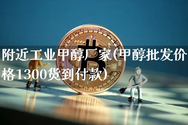附近工业甲醇厂家(甲醇批发价格1300货到付款)_上期所_第1张_财经网 附近工业甲醇厂家(甲醇批发价格1300货到付款)_https://www.qgjzrcxxzxpt.com_上期所_第1张