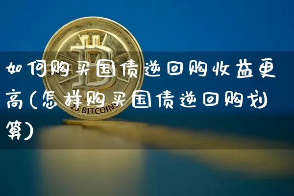 如何购买国债逆回购收益更高(怎样购买国债逆回购划算)_https://www.qgjzrcxxzxpt.com_广期所_第1张