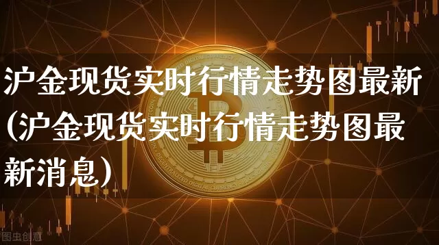 沪金现货实时行情走势图最新(沪金现货实时行情走势图最新消息)_https://www.qgjzrcxxzxpt.com_郑商所_第1张