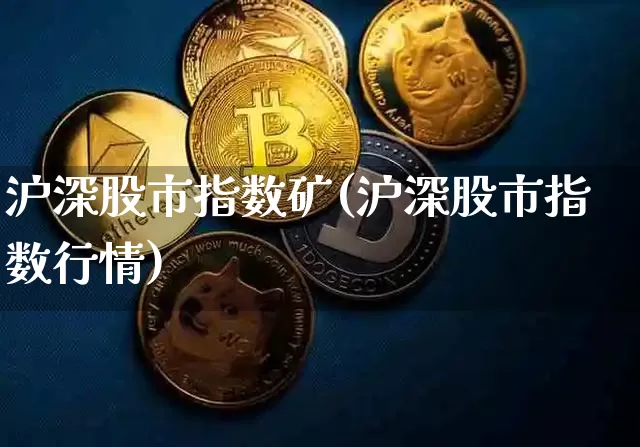 沪深股市指数矿(沪深股市指数行情)_https://www.qgjzrcxxzxpt.com_上期能源_第1张