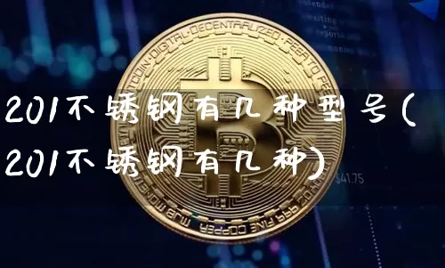 201不锈钢有几种型号(201不锈钢有几种)_https://www.qgjzrcxxzxpt.com_上期所_第1张