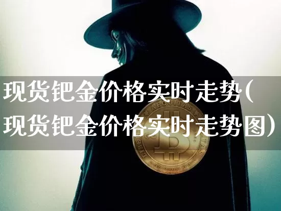 现货钯金价格实时走势(现货钯金价格实时走势图)_https://www.qgjzrcxxzxpt.com_上期能源_第1张