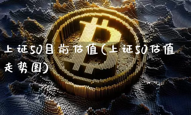 上证50目前估值(上证50估值走势图)_https://www.qgjzrcxxzxpt.com_上期能源_第1张