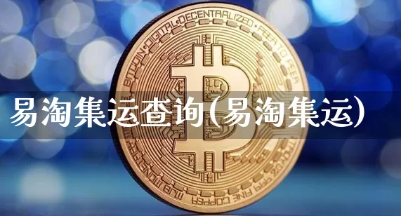 易淘集运查询(易淘集运)_https://www.qgjzrcxxzxpt.com_广期所_第1张