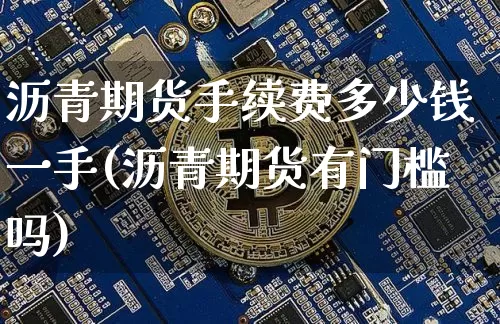 沥青期货手续费多少钱一手(沥青期货有门槛吗)_https://www.qgjzrcxxzxpt.com_大商所_第1张