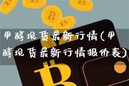 甲醇现货最新行情(甲醇现货最新行情报价表)_https://www.qgjzrcxxzxpt.com_上期所_第1张