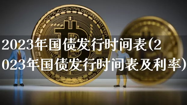 2023年国债发行时间表(2023年国债发行时间表及利率)_https://www.qgjzrcxxzxpt.com_上期所_第1张