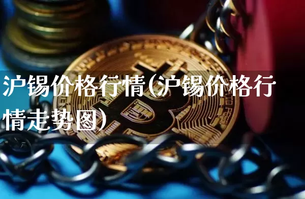 沪锡价格行情(沪锡价格行情走势图)_https://www.qgjzrcxxzxpt.com_中金所_第1张