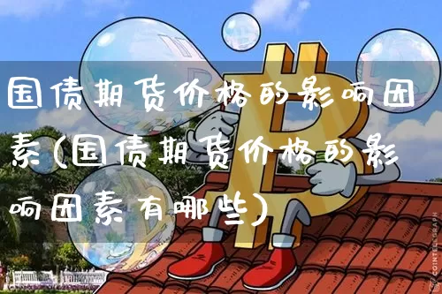 国债期货价格的影响因素(国债期货价格的影响因素有哪些)_https://www.qgjzrcxxzxpt.com_上期所_第1张