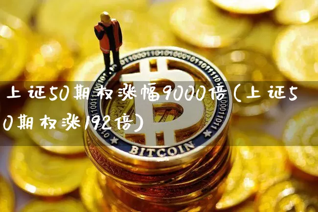 上证50期权涨幅9000倍(上证50期权涨192倍)_https://www.qgjzrcxxzxpt.com_大商所_第1张