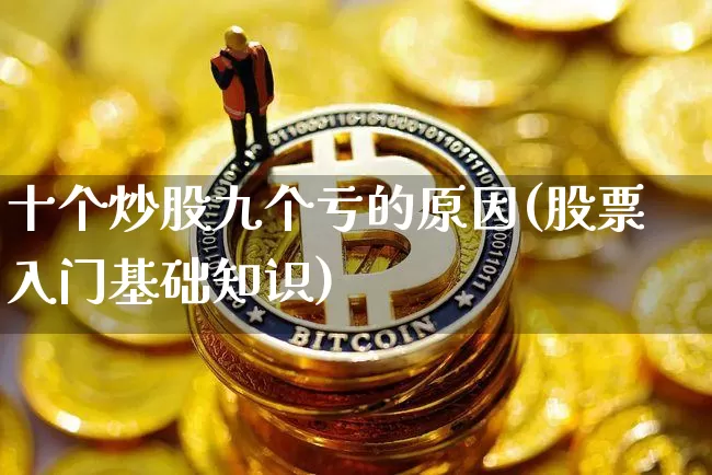 十个炒股九个亏的原因(股票入门基础知识)_https://www.qgjzrcxxzxpt.com_郑商所_第1张