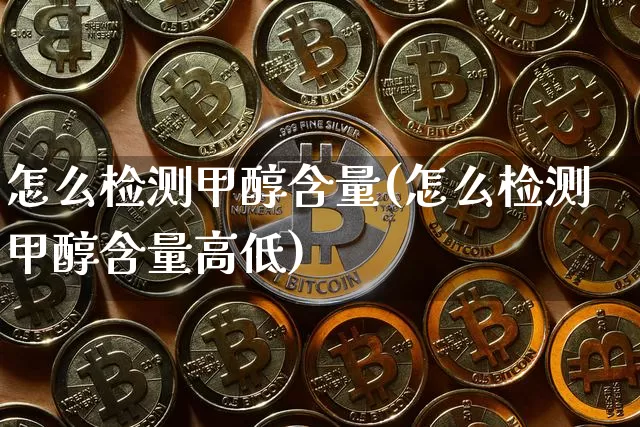 怎么检测甲醇含量(怎么检测甲醇含量高低)_https://www.qgjzrcxxzxpt.com_广期所_第1张
