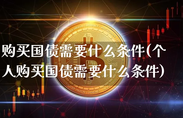 购买国债需要什么条件(个人购买国债需要什么条件)_https://www.qgjzrcxxzxpt.com_上期所_第1张