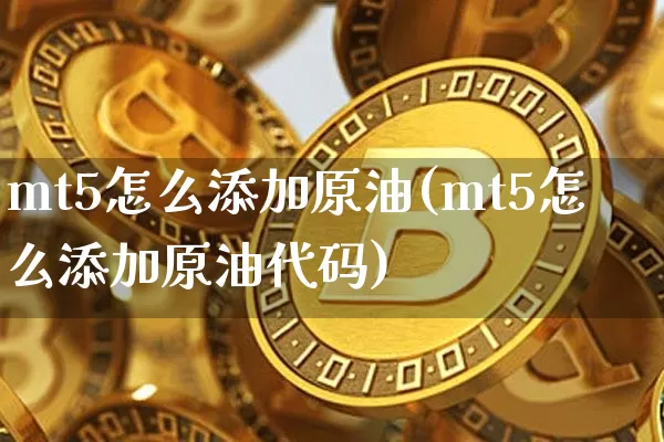 mt5怎么添加原油(mt5怎么添加原油代码)_https://www.qgjzrcxxzxpt.com_郑商所_第1张