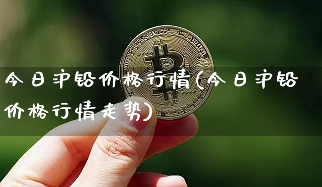 今日沪铅价格行情(今日沪铅价格行情走势)_https://www.qgjzrcxxzxpt.com_郑商所_第1张