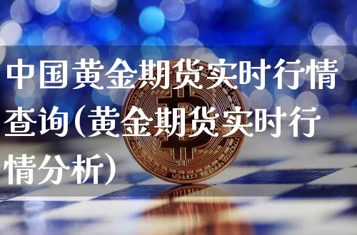 中国黄金期货实时行情查询(黄金期货实时行情分析)_https://www.qgjzrcxxzxpt.com_上期能源_第1张