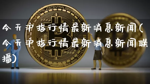 今天沪指行情最新消息新闻(今天沪指行情最新消息新闻联播)_https://www.qgjzrcxxzxpt.com_中金所_第1张