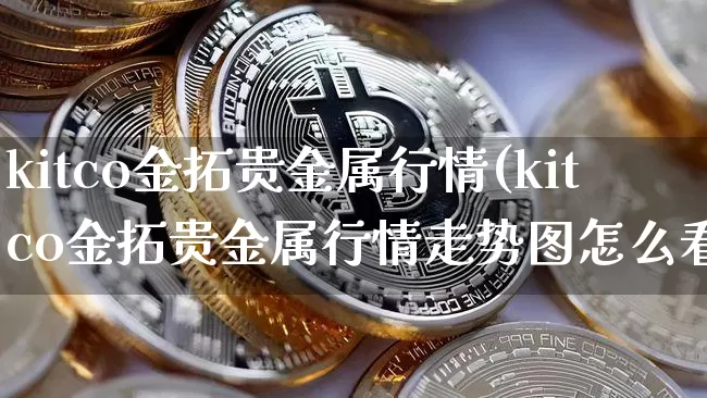 kitco金拓贵金属行情(kitco金拓贵金属行情走势图怎么看)_https://www.qgjzrcxxzxpt.com_中金所_第1张