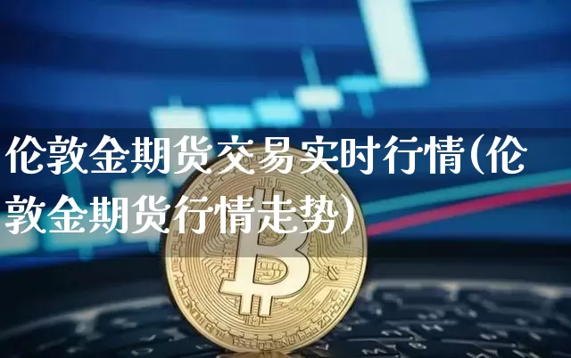 伦敦金期货交易实时行情(伦敦金期货行情走势)_https://www.qgjzrcxxzxpt.com_上期能源_第1张