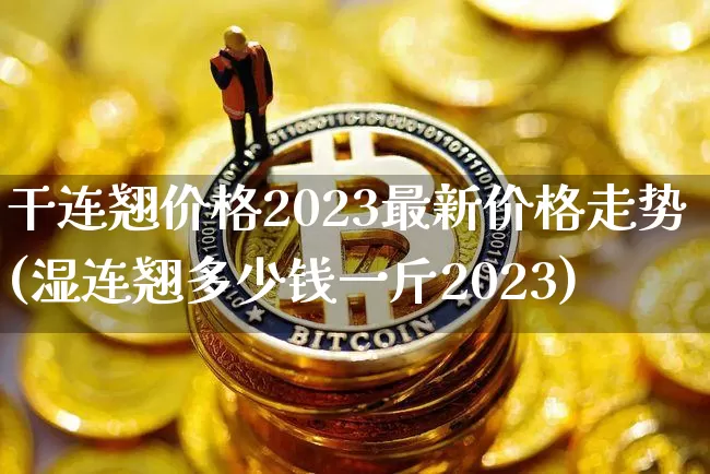 干连翘价格2023最新价格走势(湿连翘多少钱一斤2023)_https://www.qgjzrcxxzxpt.com_郑商所_第1张