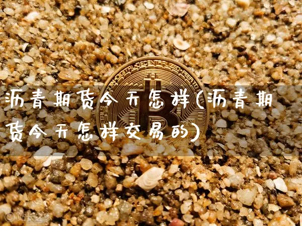 沥青期货今天怎样(沥青期货今天怎样交易的)_https://www.qgjzrcxxzxpt.com_广期所_第1张