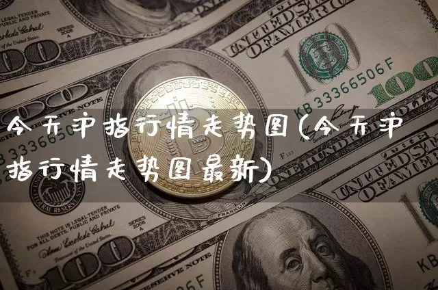 今天沪指行情走势图(今天沪指行情走势图最新)_https://www.qgjzrcxxzxpt.com_大商所_第1张