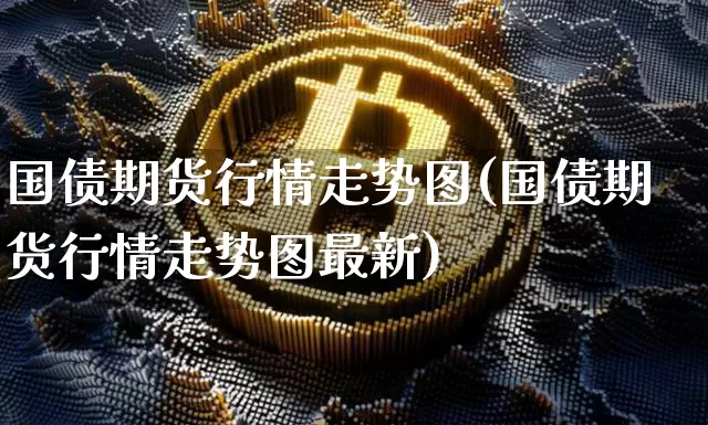 国债期货行情走势图(国债期货行情走势图最新)_https://www.qgjzrcxxzxpt.com_上期所_第1张