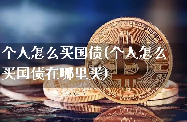 个人怎么买国债(个人怎么买国债在哪里买)_https://www.qgjzrcxxzxpt.com_上期所_第1张