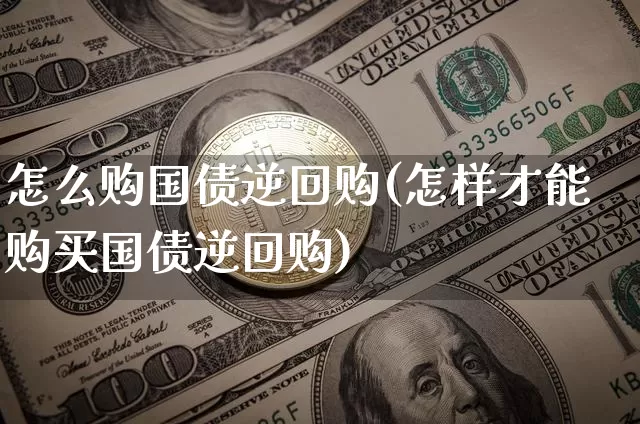 怎么购国债逆回购(怎样才能购买国债逆回购)_https://www.qgjzrcxxzxpt.com_广期所_第1张