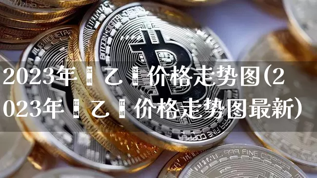 2023年苯乙烯价格走势图(2023年苯乙烯价格走势图最新)_https://www.qgjzrcxxzxpt.com_大商所_第1张