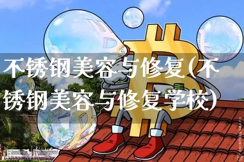 不锈钢美容与修复(不锈钢美容与修复学校)_https://www.qgjzrcxxzxpt.com_上期能源_第1张