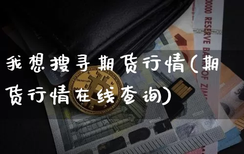我想搜寻期货行情(期货行情在线查询)_https://www.qgjzrcxxzxpt.com_中金所_第1张