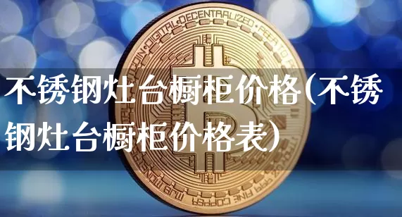 不锈钢灶台橱柜价格(不锈钢灶台橱柜价格表)_https://www.qgjzrcxxzxpt.com_郑商所_第1张