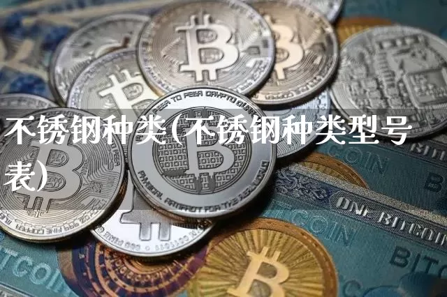 不锈钢种类(不锈钢种类型号表)_https://www.qgjzrcxxzxpt.com_上期所_第1张