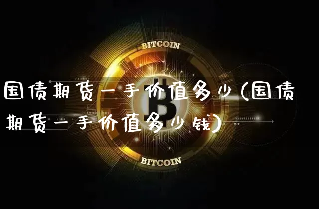 国债期货一手价值多少(国债期货一手价值多少钱)_https://www.qgjzrcxxzxpt.com_大商所_第1张
