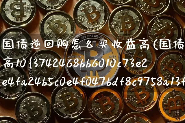 国债逆回购怎么买收益高(国债逆回购怎么买收益高10%)_https://www.qgjzrcxxzxpt.com_上期所_第1张